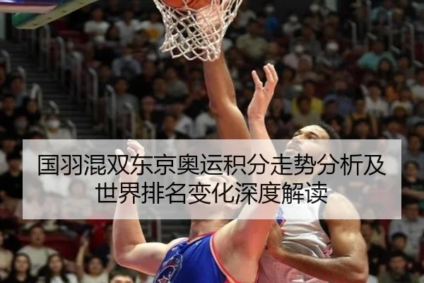 国羽混双东京奥运积分走势分析及世界排名变化深度解读